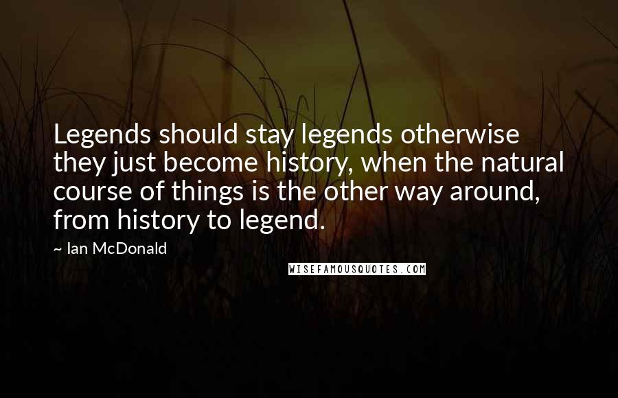 Ian McDonald Quotes: Legends should stay legends otherwise they just become history, when the natural course of things is the other way around, from history to legend.