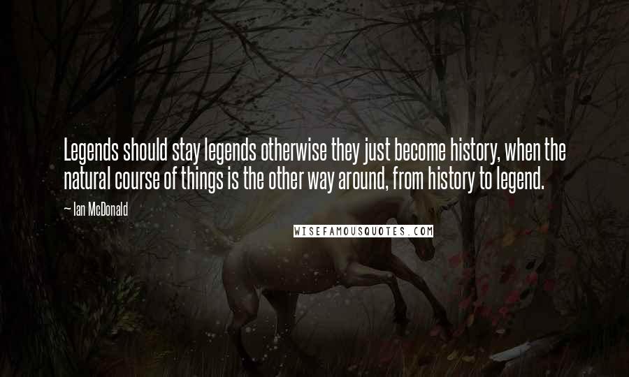 Ian McDonald Quotes: Legends should stay legends otherwise they just become history, when the natural course of things is the other way around, from history to legend.