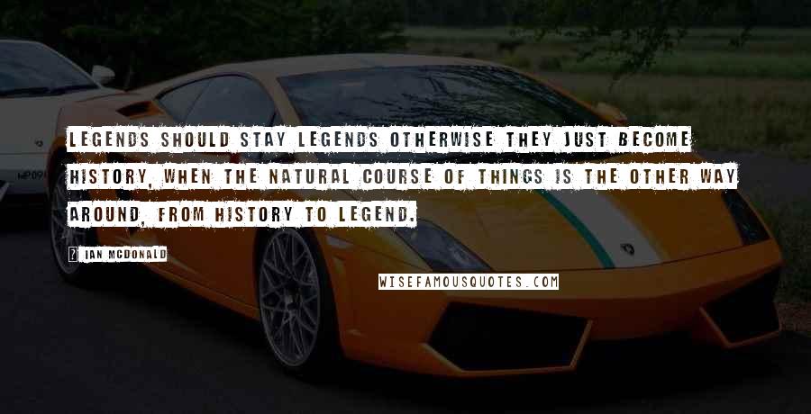 Ian McDonald Quotes: Legends should stay legends otherwise they just become history, when the natural course of things is the other way around, from history to legend.