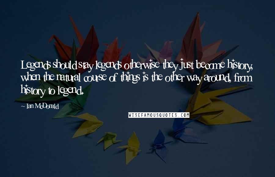 Ian McDonald Quotes: Legends should stay legends otherwise they just become history, when the natural course of things is the other way around, from history to legend.