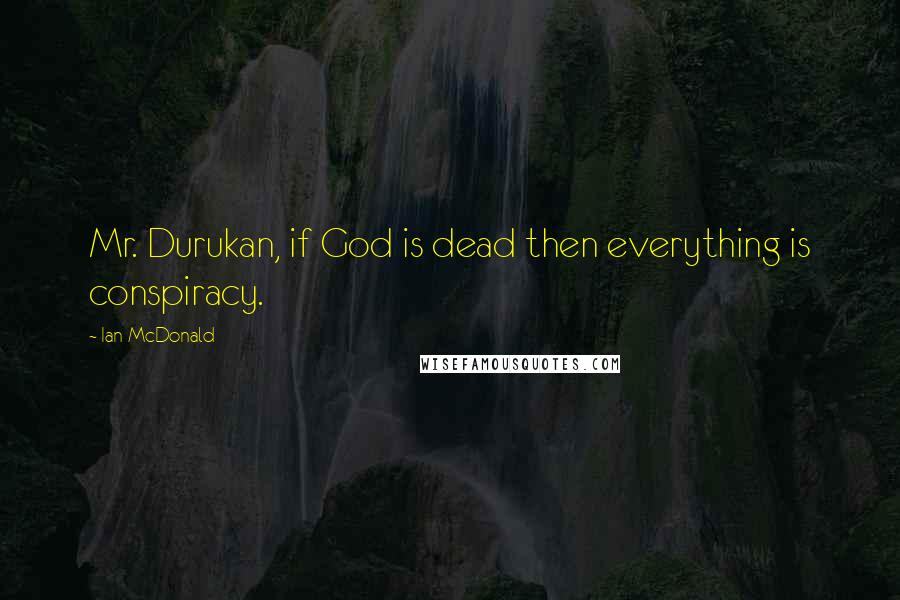 Ian McDonald Quotes: Mr. Durukan, if God is dead then everything is conspiracy.