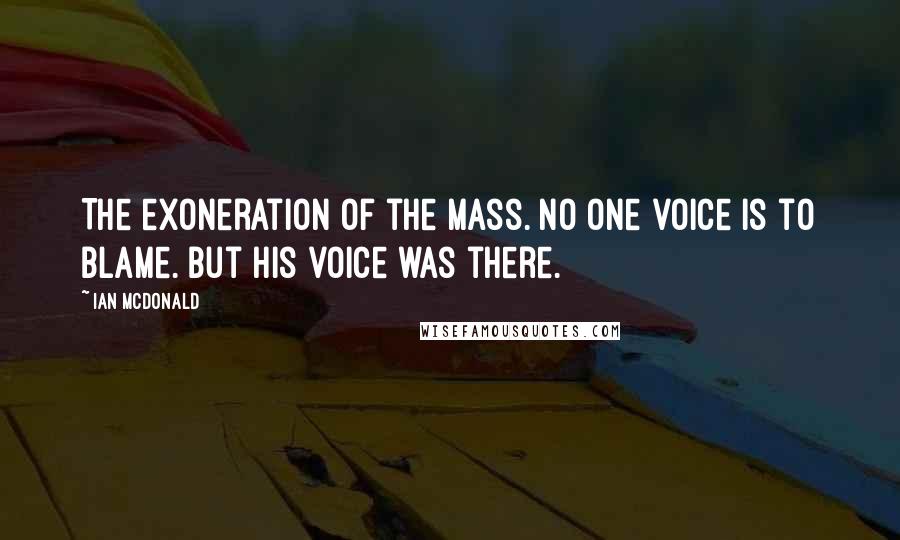 Ian McDonald Quotes: The exoneration of the mass. No one voice is to blame. But his voice was there.