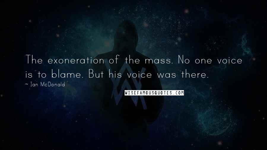 Ian McDonald Quotes: The exoneration of the mass. No one voice is to blame. But his voice was there.