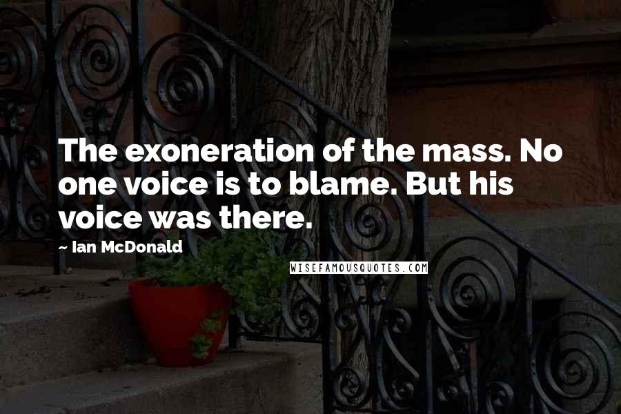 Ian McDonald Quotes: The exoneration of the mass. No one voice is to blame. But his voice was there.