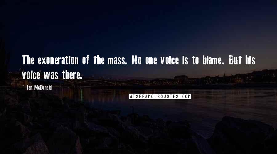 Ian McDonald Quotes: The exoneration of the mass. No one voice is to blame. But his voice was there.