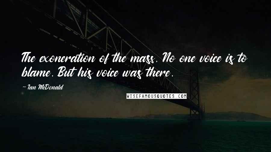 Ian McDonald Quotes: The exoneration of the mass. No one voice is to blame. But his voice was there.