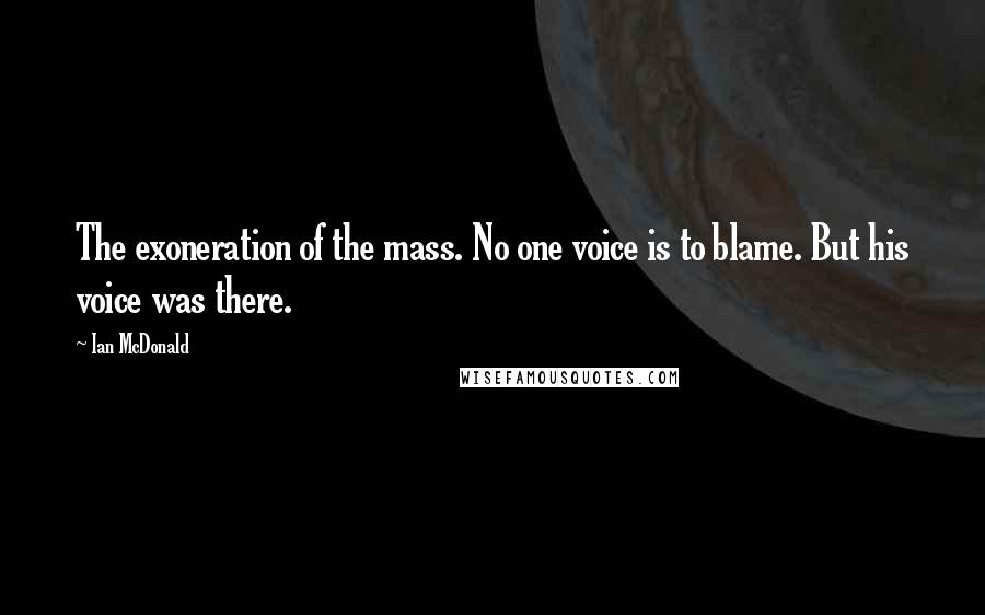 Ian McDonald Quotes: The exoneration of the mass. No one voice is to blame. But his voice was there.