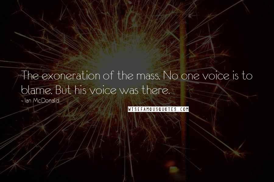 Ian McDonald Quotes: The exoneration of the mass. No one voice is to blame. But his voice was there.