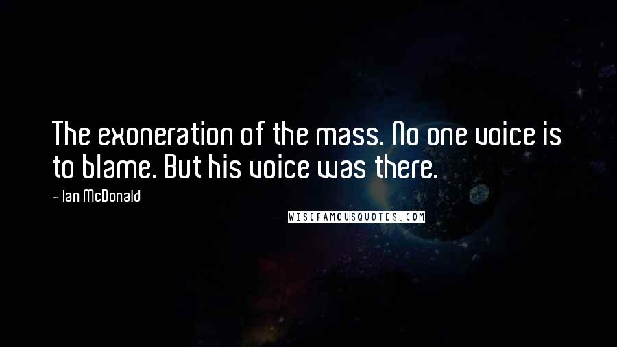 Ian McDonald Quotes: The exoneration of the mass. No one voice is to blame. But his voice was there.