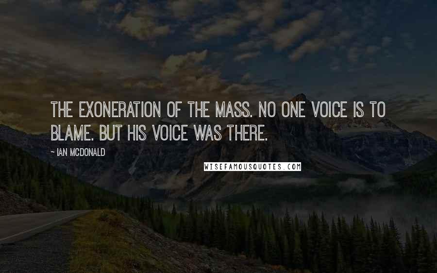 Ian McDonald Quotes: The exoneration of the mass. No one voice is to blame. But his voice was there.