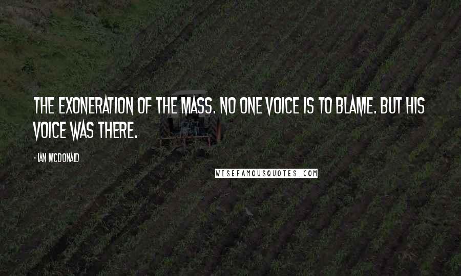 Ian McDonald Quotes: The exoneration of the mass. No one voice is to blame. But his voice was there.