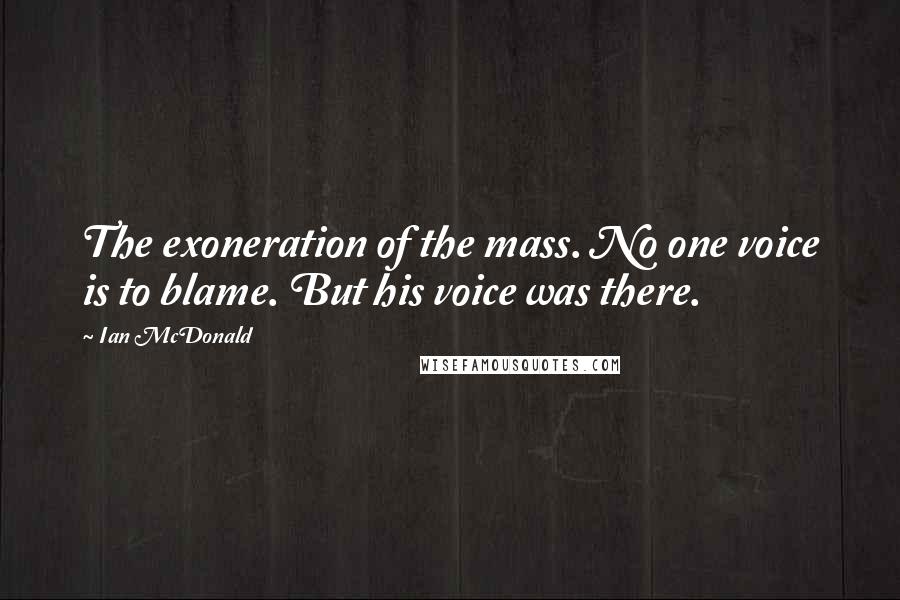 Ian McDonald Quotes: The exoneration of the mass. No one voice is to blame. But his voice was there.