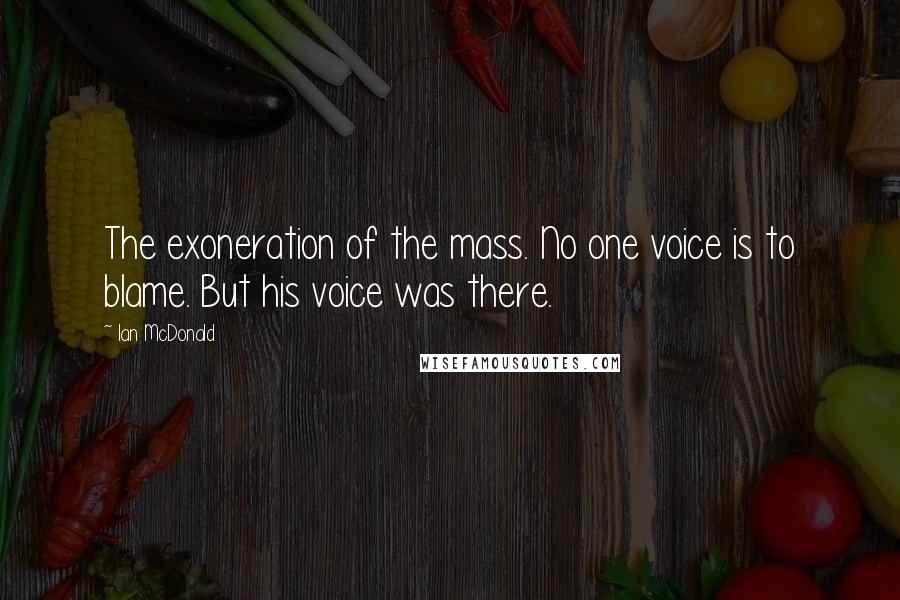 Ian McDonald Quotes: The exoneration of the mass. No one voice is to blame. But his voice was there.