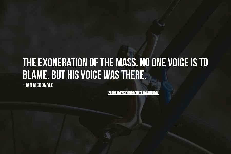 Ian McDonald Quotes: The exoneration of the mass. No one voice is to blame. But his voice was there.