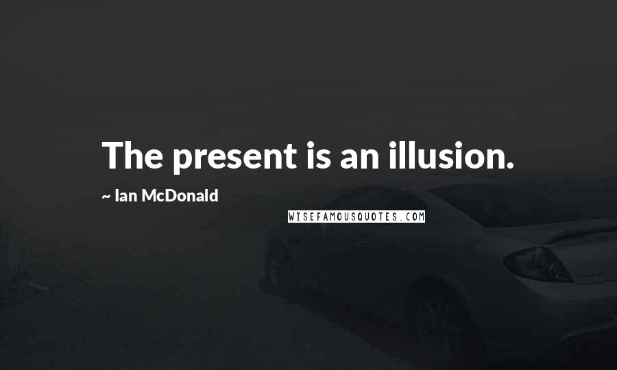 Ian McDonald Quotes: The present is an illusion.