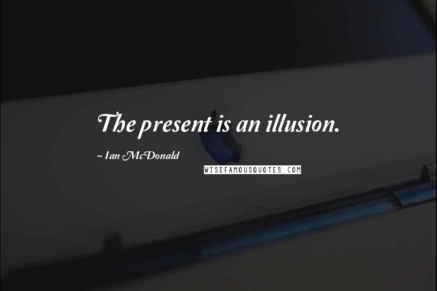 Ian McDonald Quotes: The present is an illusion.