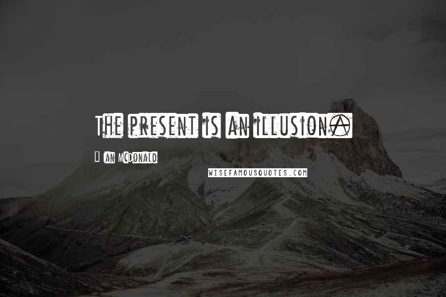 Ian McDonald Quotes: The present is an illusion.