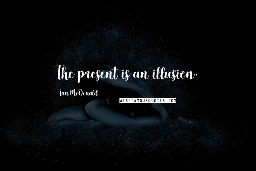 Ian McDonald Quotes: The present is an illusion.