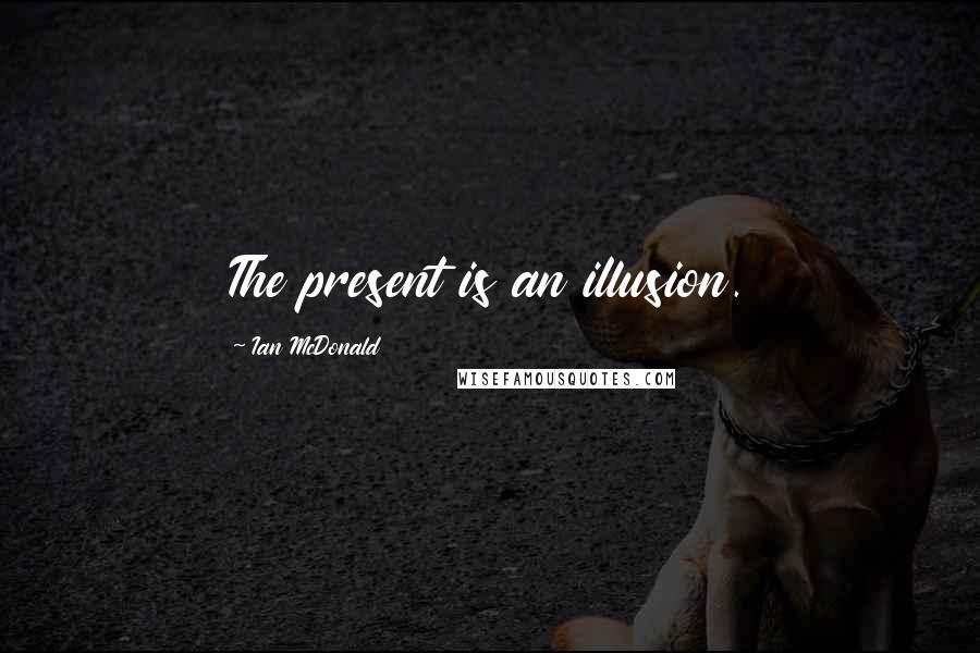 Ian McDonald Quotes: The present is an illusion.