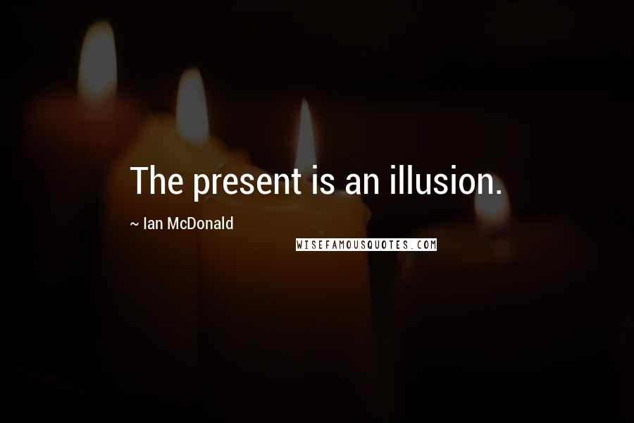 Ian McDonald Quotes: The present is an illusion.