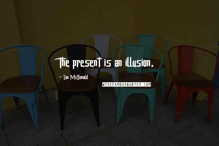 Ian McDonald Quotes: The present is an illusion.