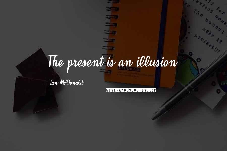 Ian McDonald Quotes: The present is an illusion.