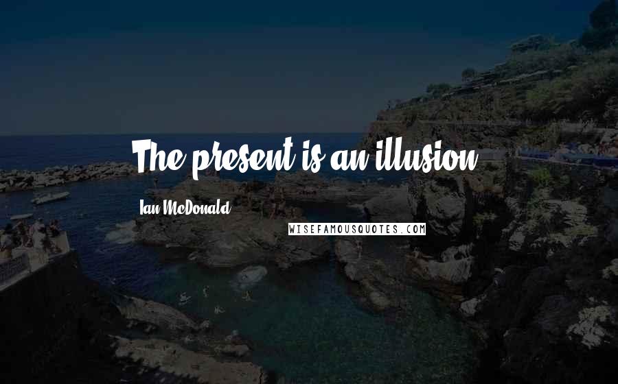 Ian McDonald Quotes: The present is an illusion.