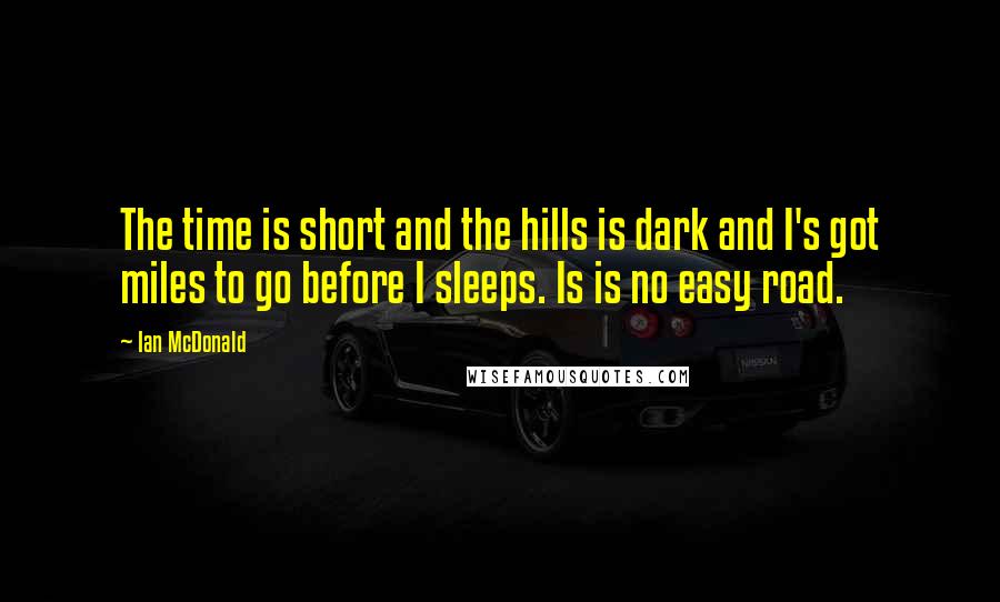 Ian McDonald Quotes: The time is short and the hills is dark and I's got miles to go before I sleeps. Is is no easy road.