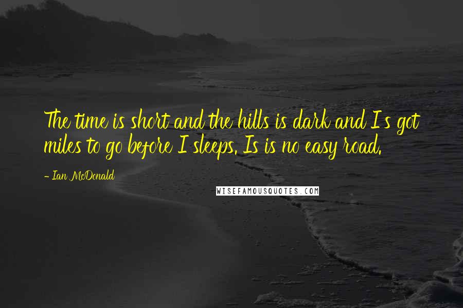 Ian McDonald Quotes: The time is short and the hills is dark and I's got miles to go before I sleeps. Is is no easy road.