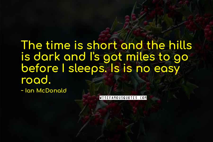 Ian McDonald Quotes: The time is short and the hills is dark and I's got miles to go before I sleeps. Is is no easy road.