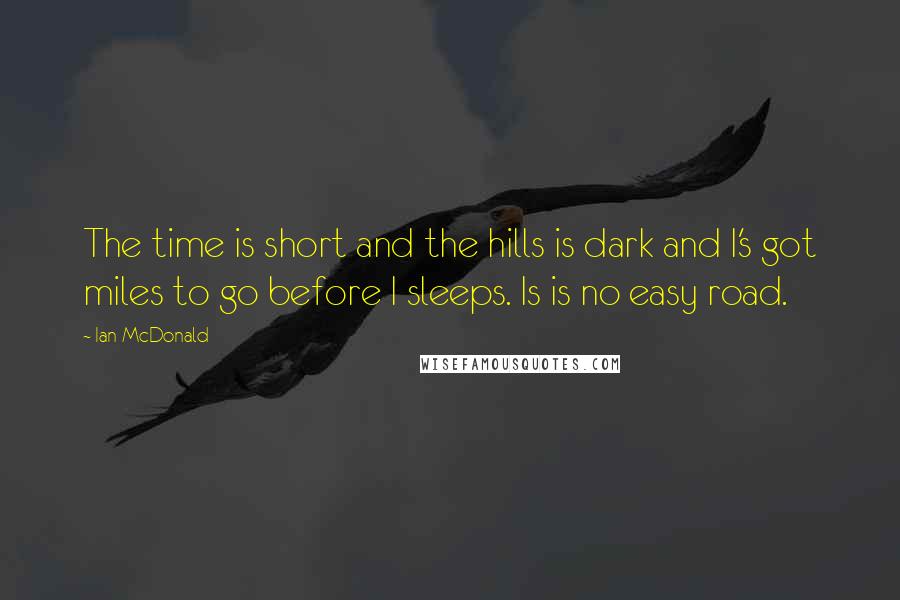 Ian McDonald Quotes: The time is short and the hills is dark and I's got miles to go before I sleeps. Is is no easy road.