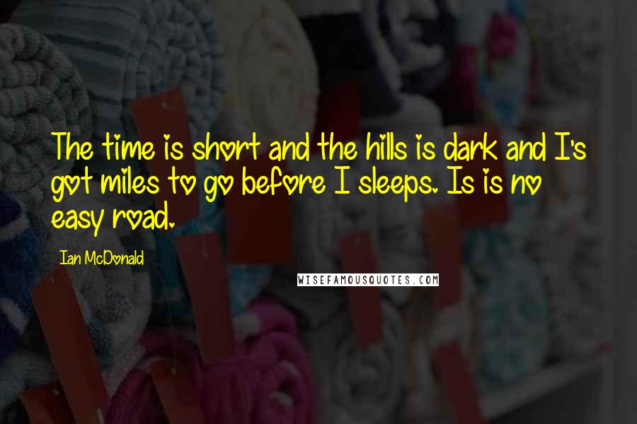 Ian McDonald Quotes: The time is short and the hills is dark and I's got miles to go before I sleeps. Is is no easy road.