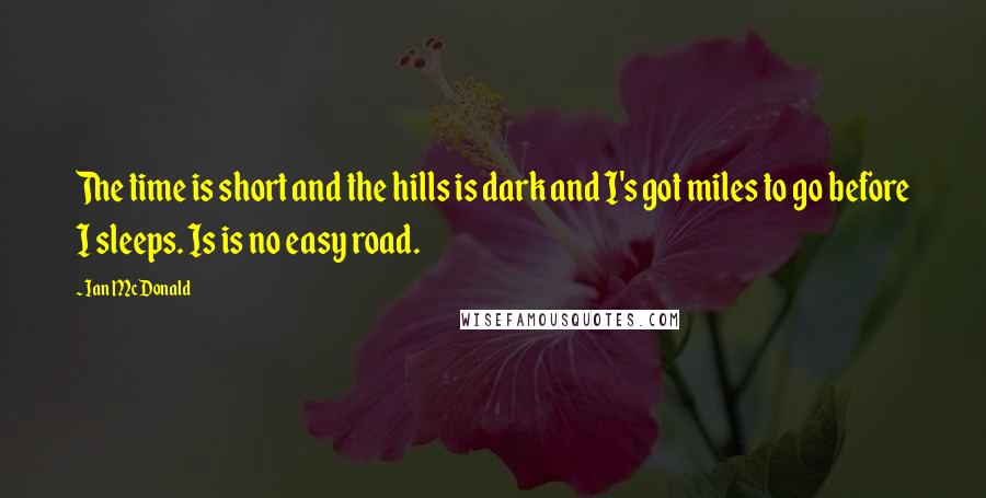 Ian McDonald Quotes: The time is short and the hills is dark and I's got miles to go before I sleeps. Is is no easy road.