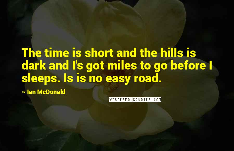 Ian McDonald Quotes: The time is short and the hills is dark and I's got miles to go before I sleeps. Is is no easy road.