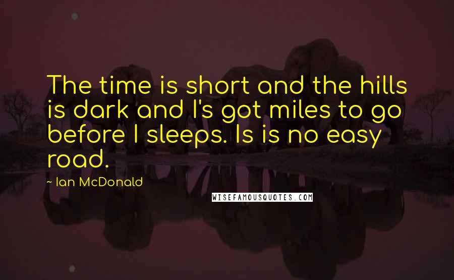 Ian McDonald Quotes: The time is short and the hills is dark and I's got miles to go before I sleeps. Is is no easy road.