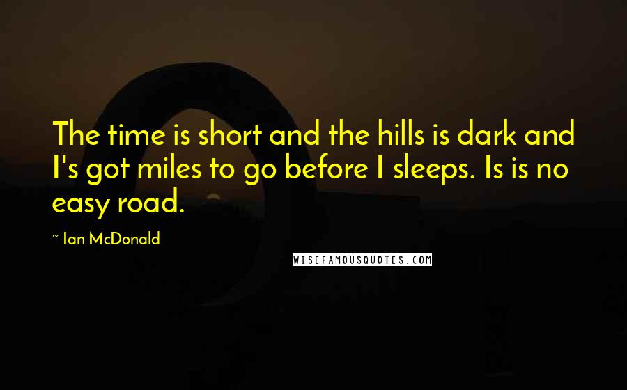 Ian McDonald Quotes: The time is short and the hills is dark and I's got miles to go before I sleeps. Is is no easy road.