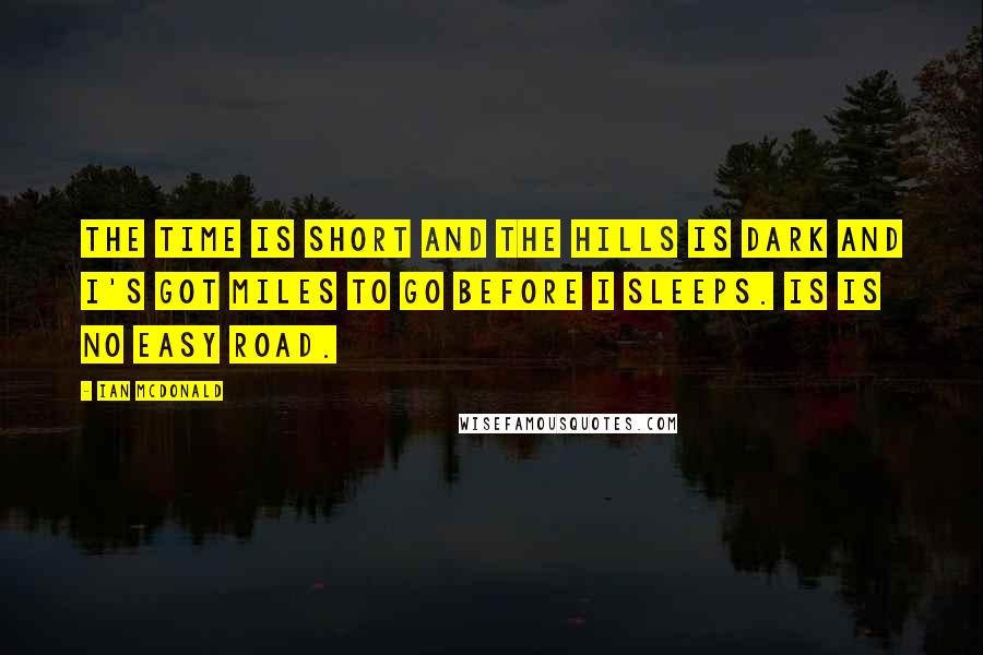 Ian McDonald Quotes: The time is short and the hills is dark and I's got miles to go before I sleeps. Is is no easy road.