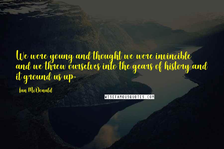 Ian McDonald Quotes: We were young and thought we were invincible and we threw ourselves into the gears of history and it ground us up.