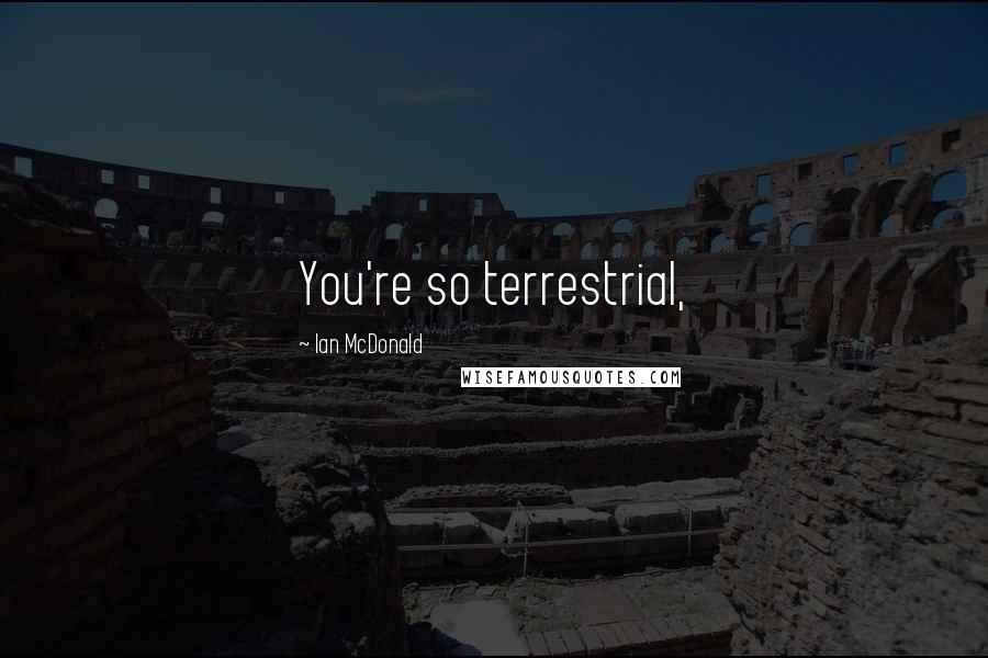 Ian McDonald Quotes: You're so terrestrial,