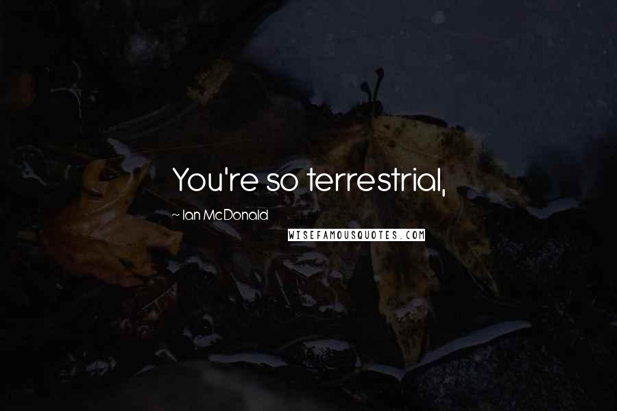 Ian McDonald Quotes: You're so terrestrial,