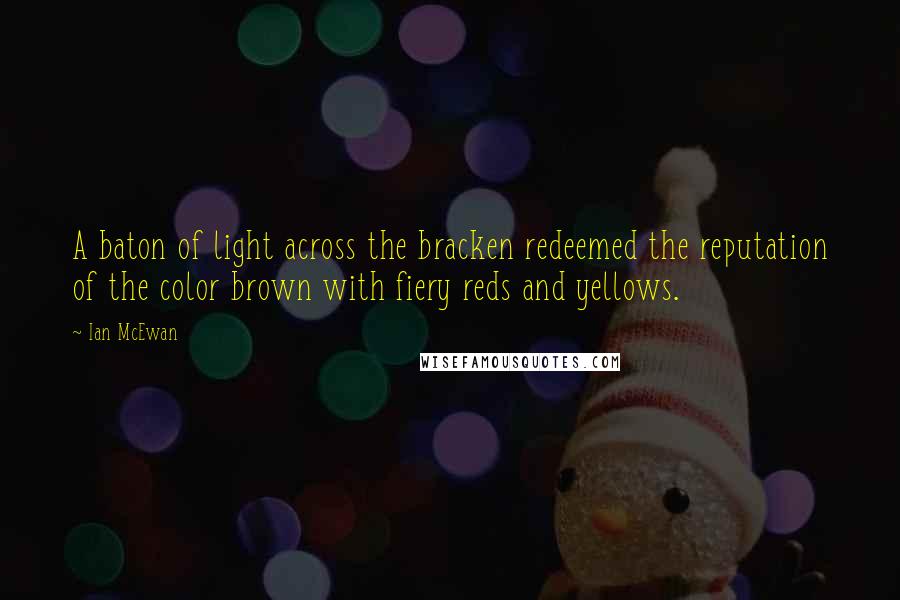 Ian McEwan Quotes: A baton of light across the bracken redeemed the reputation of the color brown with fiery reds and yellows.