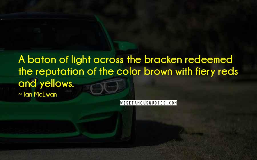 Ian McEwan Quotes: A baton of light across the bracken redeemed the reputation of the color brown with fiery reds and yellows.