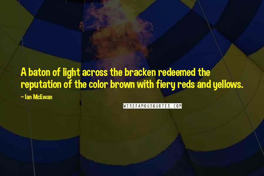 Ian McEwan Quotes: A baton of light across the bracken redeemed the reputation of the color brown with fiery reds and yellows.