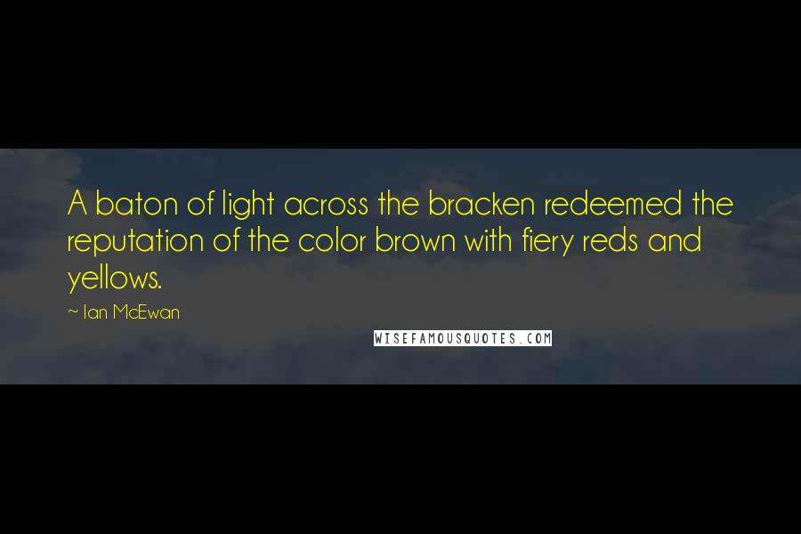 Ian McEwan Quotes: A baton of light across the bracken redeemed the reputation of the color brown with fiery reds and yellows.