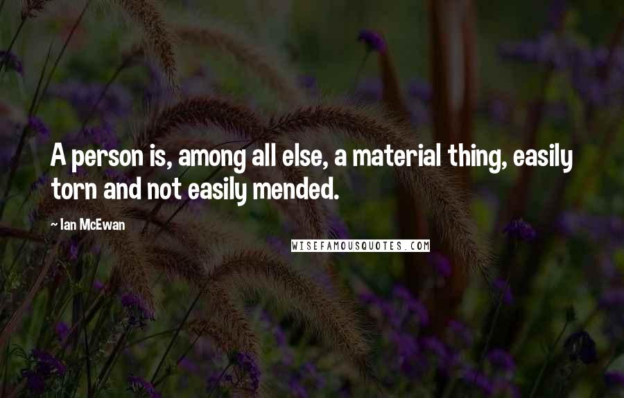 Ian McEwan Quotes: A person is, among all else, a material thing, easily torn and not easily mended.