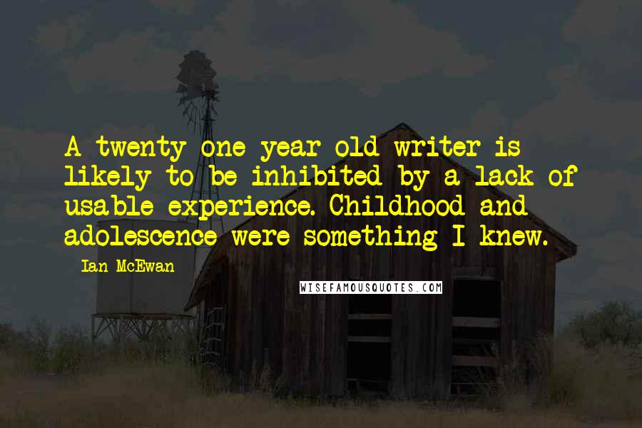 Ian McEwan Quotes: A twenty-one-year-old writer is likely to be inhibited by a lack of usable experience. Childhood and adolescence were something I knew.