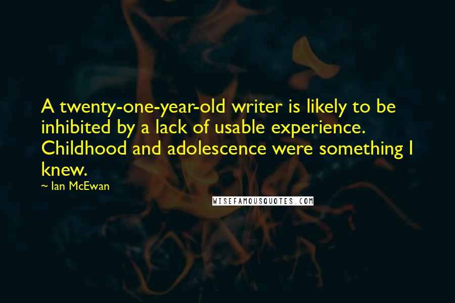 Ian McEwan Quotes: A twenty-one-year-old writer is likely to be inhibited by a lack of usable experience. Childhood and adolescence were something I knew.