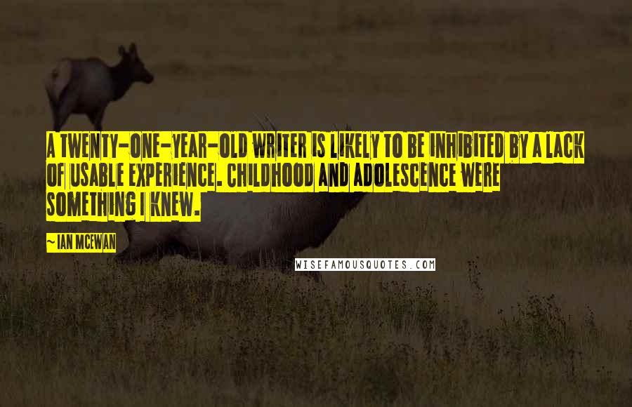 Ian McEwan Quotes: A twenty-one-year-old writer is likely to be inhibited by a lack of usable experience. Childhood and adolescence were something I knew.