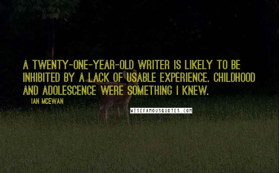 Ian McEwan Quotes: A twenty-one-year-old writer is likely to be inhibited by a lack of usable experience. Childhood and adolescence were something I knew.