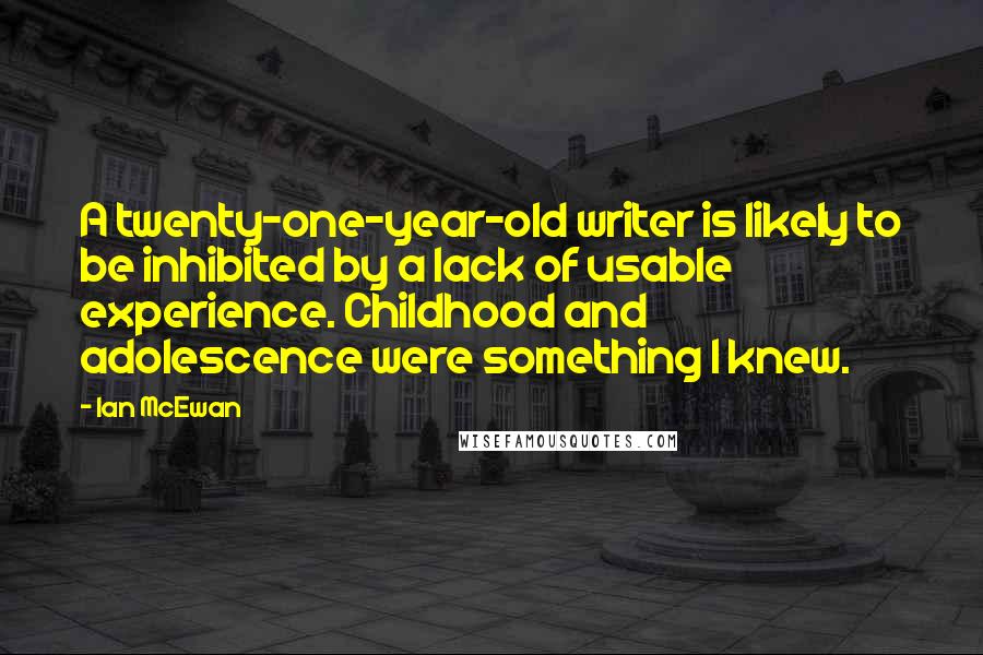 Ian McEwan Quotes: A twenty-one-year-old writer is likely to be inhibited by a lack of usable experience. Childhood and adolescence were something I knew.